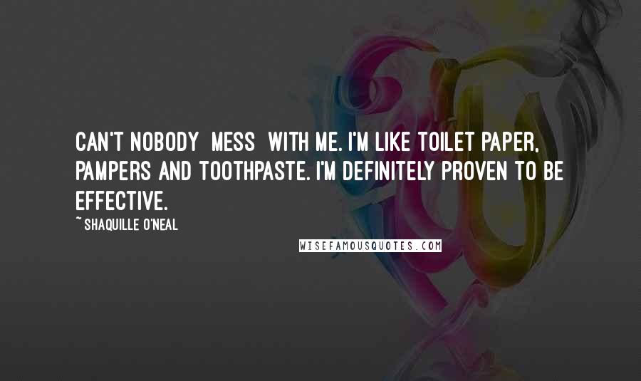 Shaquille O'Neal Quotes: Can't nobody [mess] with me. I'm like toilet paper, Pampers and toothpaste. I'm definitely proven to be effective.