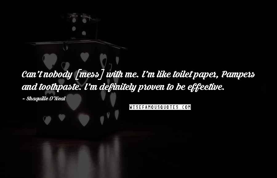 Shaquille O'Neal Quotes: Can't nobody [mess] with me. I'm like toilet paper, Pampers and toothpaste. I'm definitely proven to be effective.