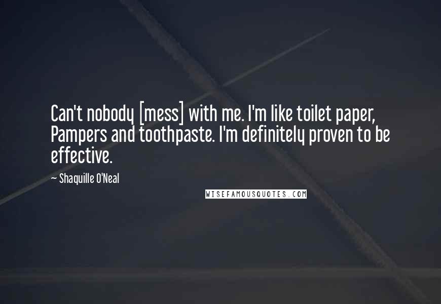 Shaquille O'Neal Quotes: Can't nobody [mess] with me. I'm like toilet paper, Pampers and toothpaste. I'm definitely proven to be effective.