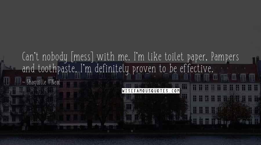 Shaquille O'Neal Quotes: Can't nobody [mess] with me. I'm like toilet paper, Pampers and toothpaste. I'm definitely proven to be effective.