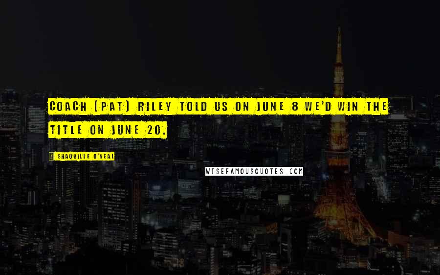 Shaquille O'Neal Quotes: Coach (Pat) Riley told us on June 8 we'd win the title on June 20.