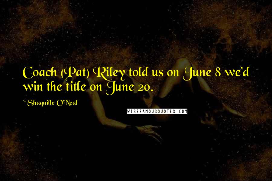 Shaquille O'Neal Quotes: Coach (Pat) Riley told us on June 8 we'd win the title on June 20.