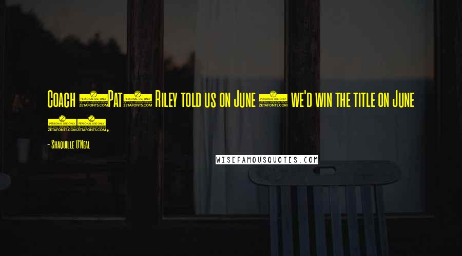 Shaquille O'Neal Quotes: Coach (Pat) Riley told us on June 8 we'd win the title on June 20.