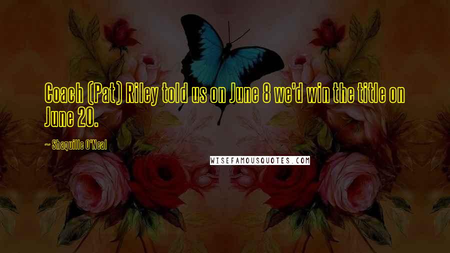 Shaquille O'Neal Quotes: Coach (Pat) Riley told us on June 8 we'd win the title on June 20.
