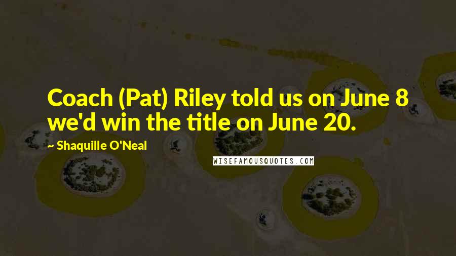 Shaquille O'Neal Quotes: Coach (Pat) Riley told us on June 8 we'd win the title on June 20.