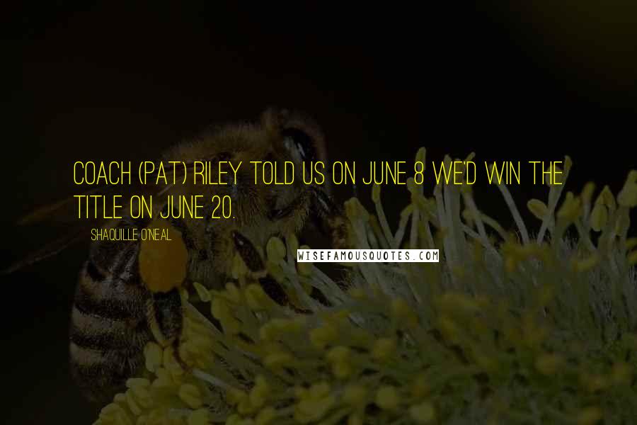 Shaquille O'Neal Quotes: Coach (Pat) Riley told us on June 8 we'd win the title on June 20.