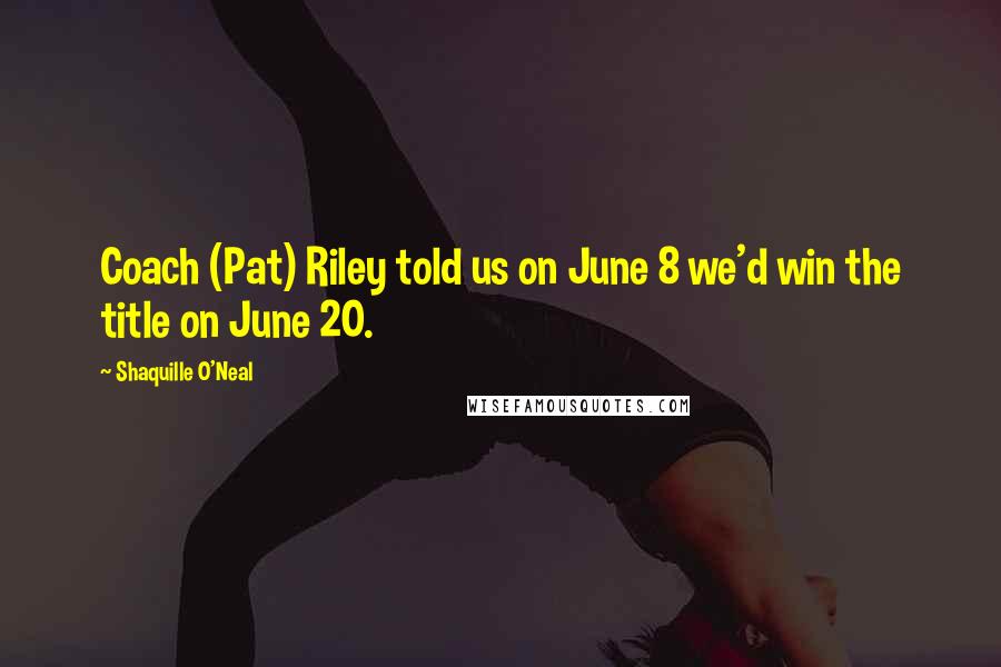 Shaquille O'Neal Quotes: Coach (Pat) Riley told us on June 8 we'd win the title on June 20.