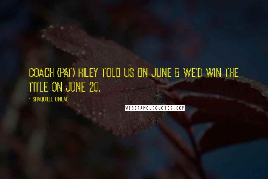 Shaquille O'Neal Quotes: Coach (Pat) Riley told us on June 8 we'd win the title on June 20.