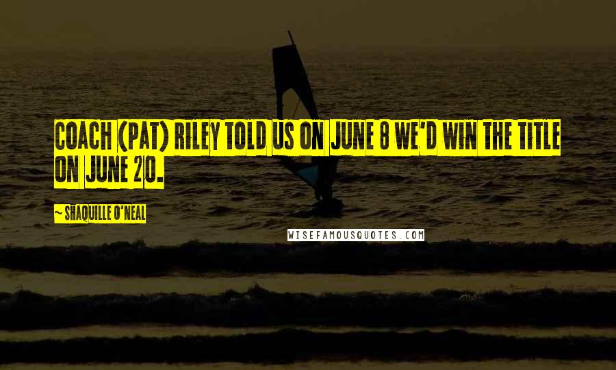 Shaquille O'Neal Quotes: Coach (Pat) Riley told us on June 8 we'd win the title on June 20.