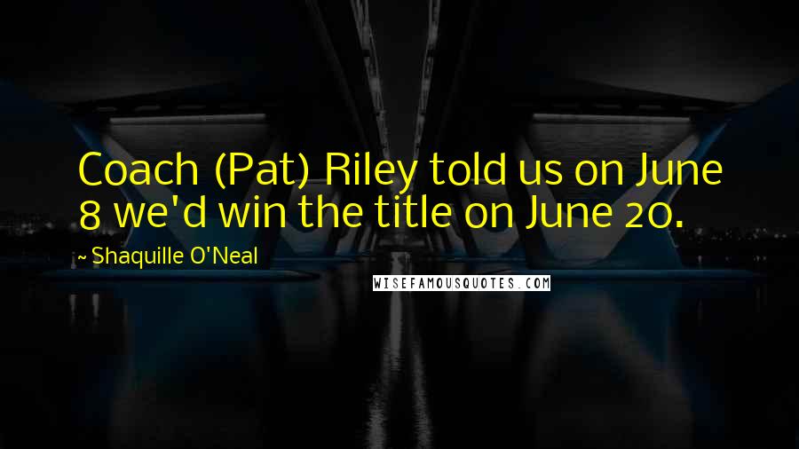 Shaquille O'Neal Quotes: Coach (Pat) Riley told us on June 8 we'd win the title on June 20.