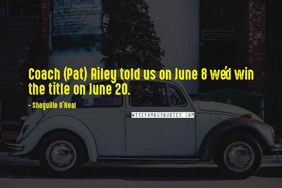 Shaquille O'Neal Quotes: Coach (Pat) Riley told us on June 8 we'd win the title on June 20.