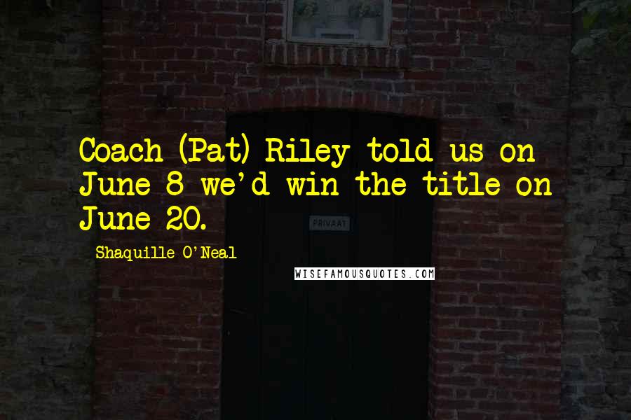 Shaquille O'Neal Quotes: Coach (Pat) Riley told us on June 8 we'd win the title on June 20.
