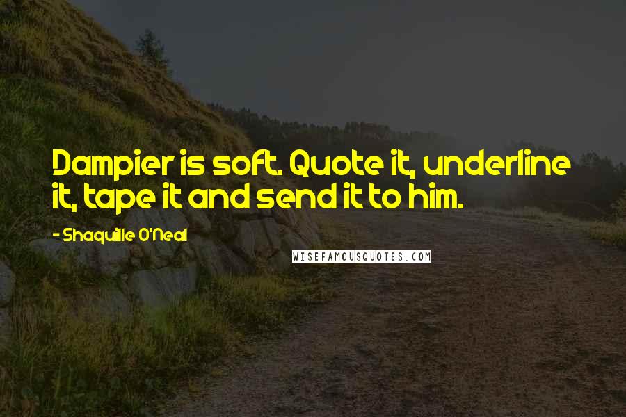 Shaquille O'Neal Quotes: Dampier is soft. Quote it, underline it, tape it and send it to him.