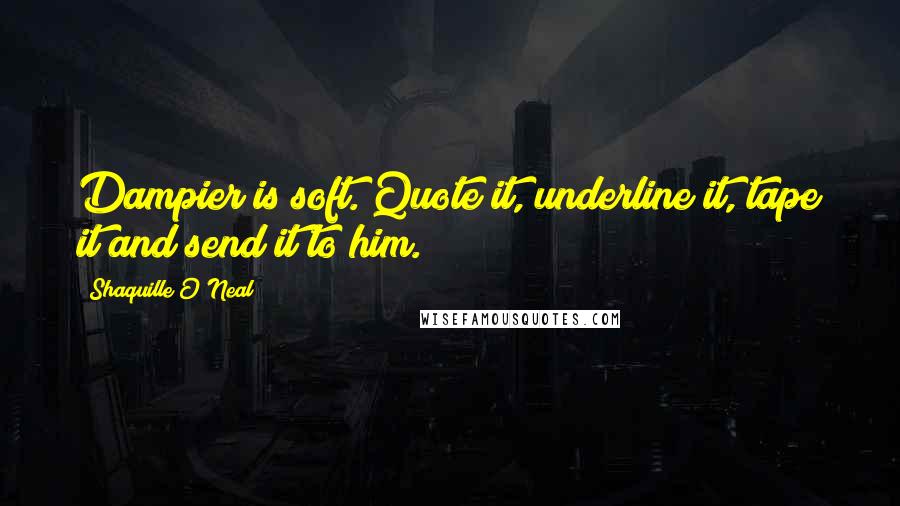 Shaquille O'Neal Quotes: Dampier is soft. Quote it, underline it, tape it and send it to him.