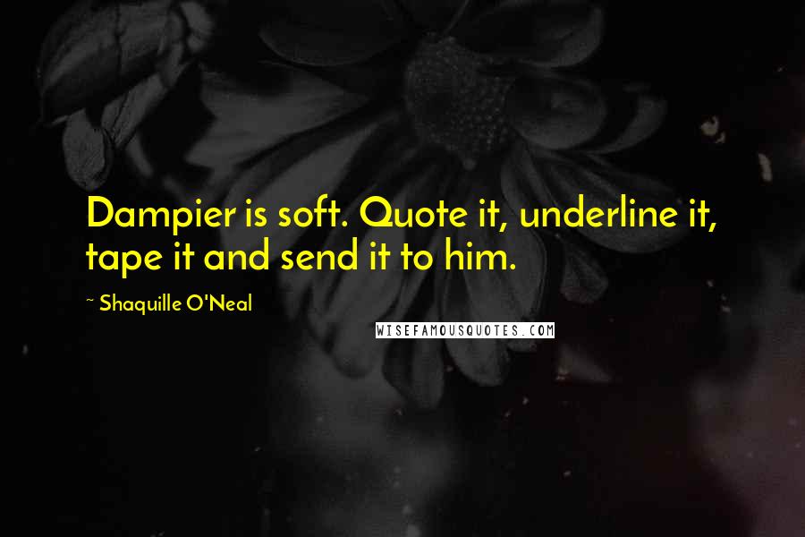 Shaquille O'Neal Quotes: Dampier is soft. Quote it, underline it, tape it and send it to him.