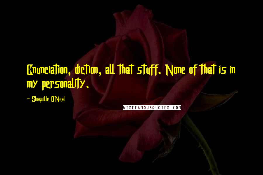 Shaquille O'Neal Quotes: Enunciation, diction, all that stuff. None of that is in my personality.