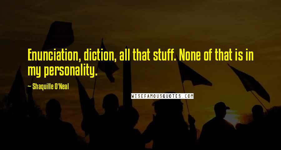 Shaquille O'Neal Quotes: Enunciation, diction, all that stuff. None of that is in my personality.