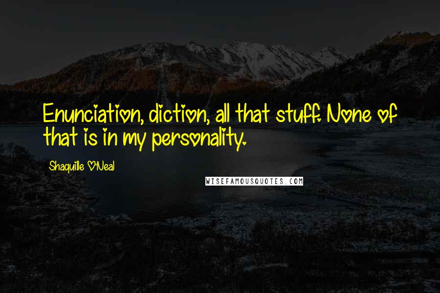 Shaquille O'Neal Quotes: Enunciation, diction, all that stuff. None of that is in my personality.