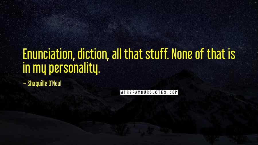 Shaquille O'Neal Quotes: Enunciation, diction, all that stuff. None of that is in my personality.