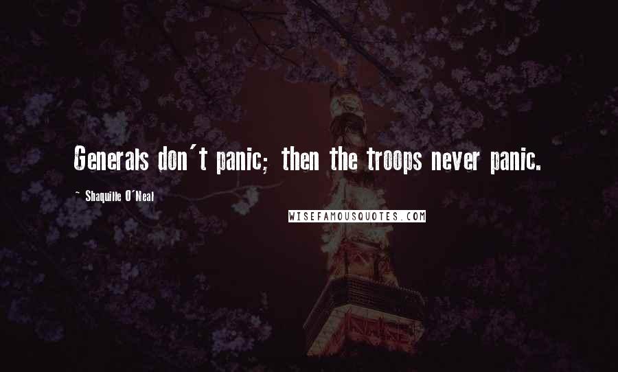 Shaquille O'Neal Quotes: Generals don't panic; then the troops never panic.