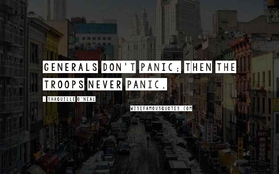 Shaquille O'Neal Quotes: Generals don't panic; then the troops never panic.