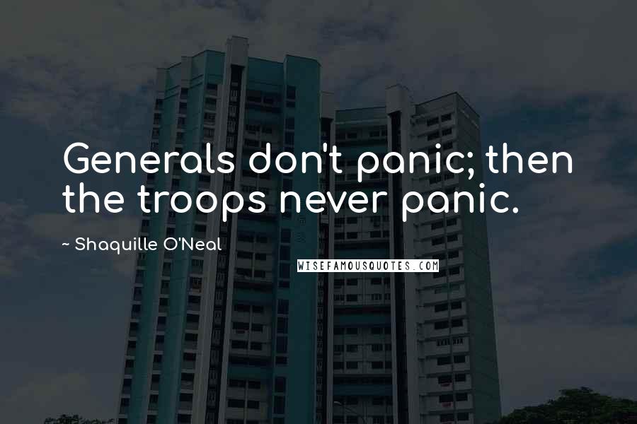 Shaquille O'Neal Quotes: Generals don't panic; then the troops never panic.