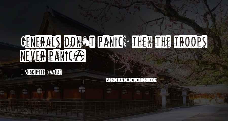 Shaquille O'Neal Quotes: Generals don't panic; then the troops never panic.