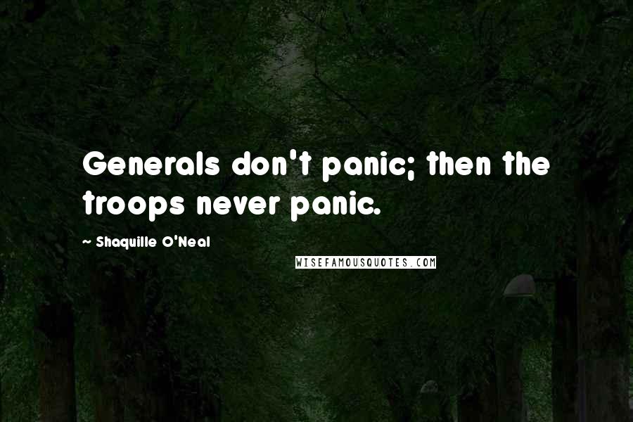 Shaquille O'Neal Quotes: Generals don't panic; then the troops never panic.