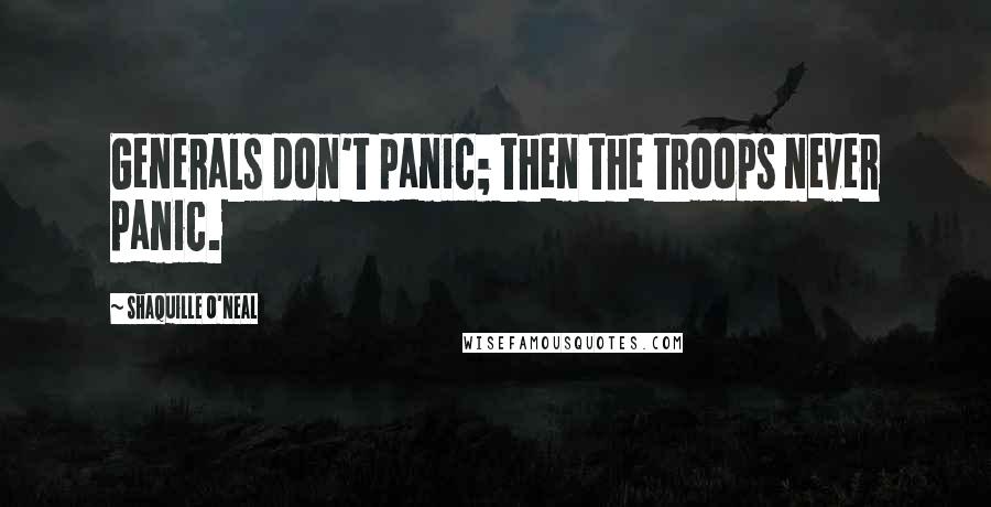 Shaquille O'Neal Quotes: Generals don't panic; then the troops never panic.