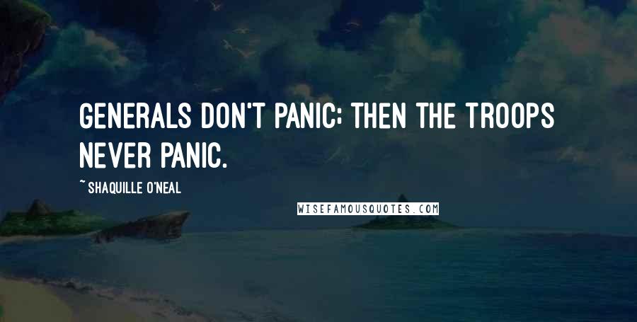 Shaquille O'Neal Quotes: Generals don't panic; then the troops never panic.