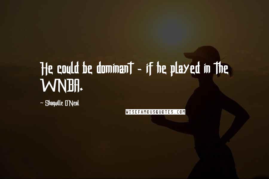 Shaquille O'Neal Quotes: He could be dominant - if he played in the WNBA.