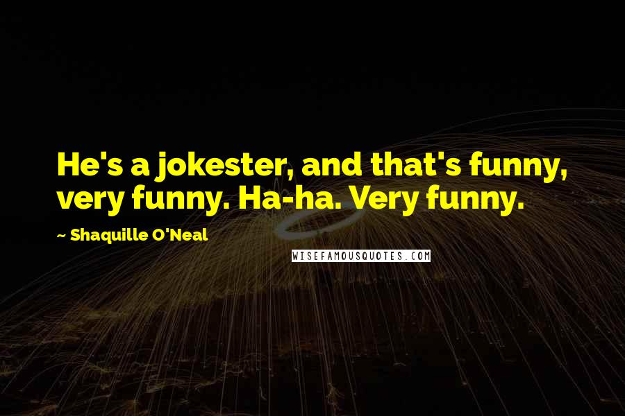 Shaquille O'Neal Quotes: He's a jokester, and that's funny, very funny. Ha-ha. Very funny.