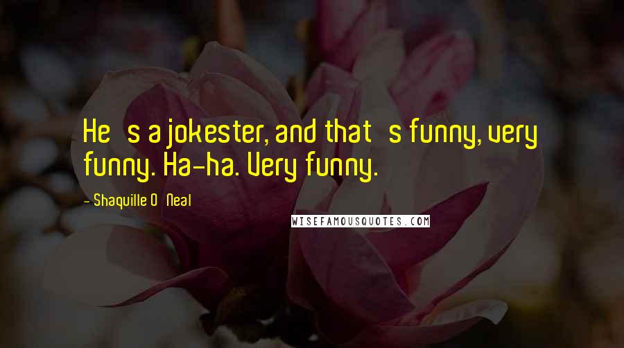 Shaquille O'Neal Quotes: He's a jokester, and that's funny, very funny. Ha-ha. Very funny.