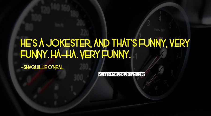 Shaquille O'Neal Quotes: He's a jokester, and that's funny, very funny. Ha-ha. Very funny.