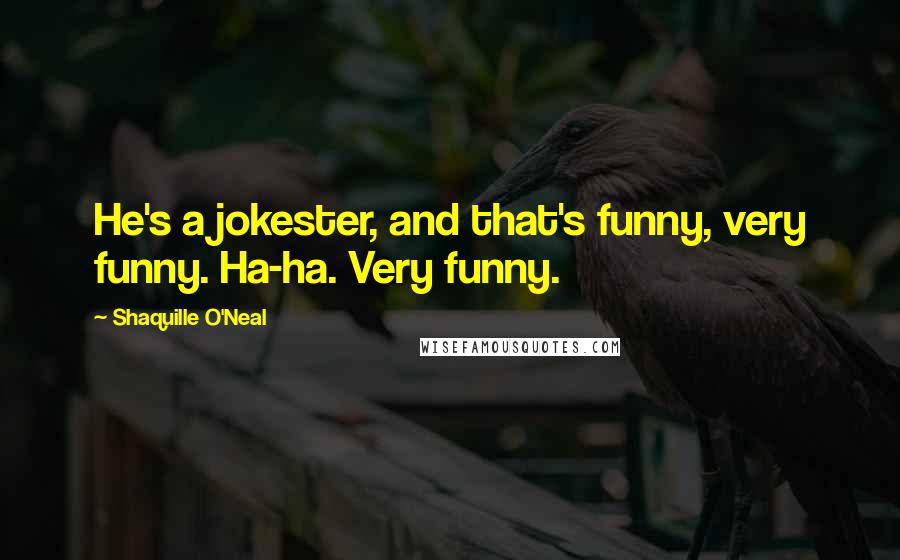 Shaquille O'Neal Quotes: He's a jokester, and that's funny, very funny. Ha-ha. Very funny.