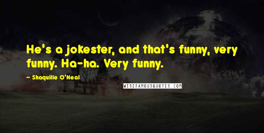Shaquille O'Neal Quotes: He's a jokester, and that's funny, very funny. Ha-ha. Very funny.