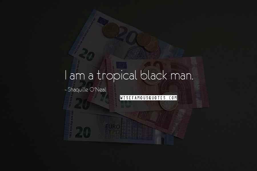 Shaquille O'Neal Quotes: I am a tropical black man.