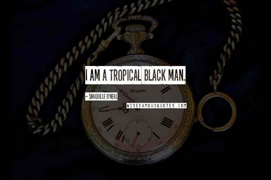 Shaquille O'Neal Quotes: I am a tropical black man.