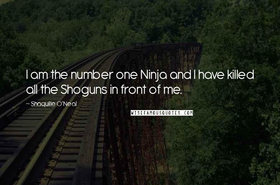 Shaquille O'Neal Quotes: I am the number one Ninja and I have killed all the Shoguns in front of me.