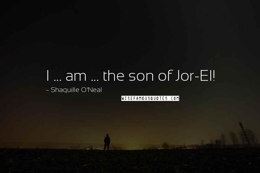 Shaquille O'Neal Quotes: I ... am ... the son of Jor-El!
