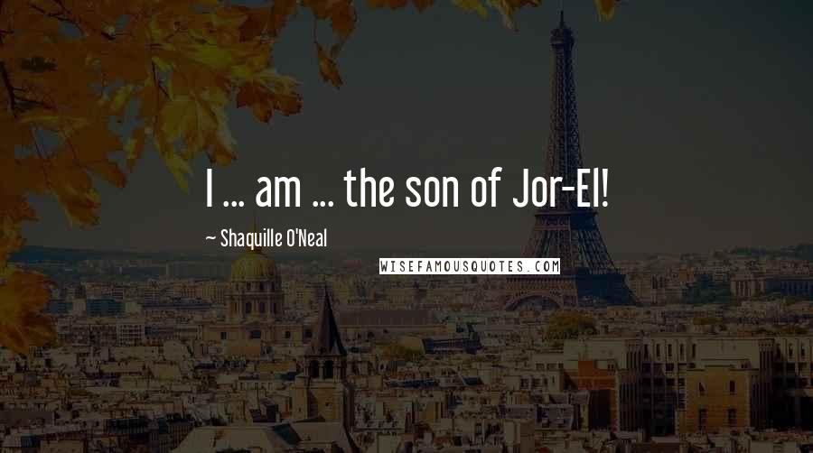 Shaquille O'Neal Quotes: I ... am ... the son of Jor-El!