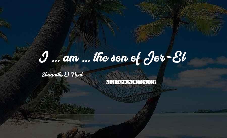 Shaquille O'Neal Quotes: I ... am ... the son of Jor-El!