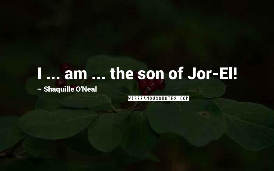 Shaquille O'Neal Quotes: I ... am ... the son of Jor-El!