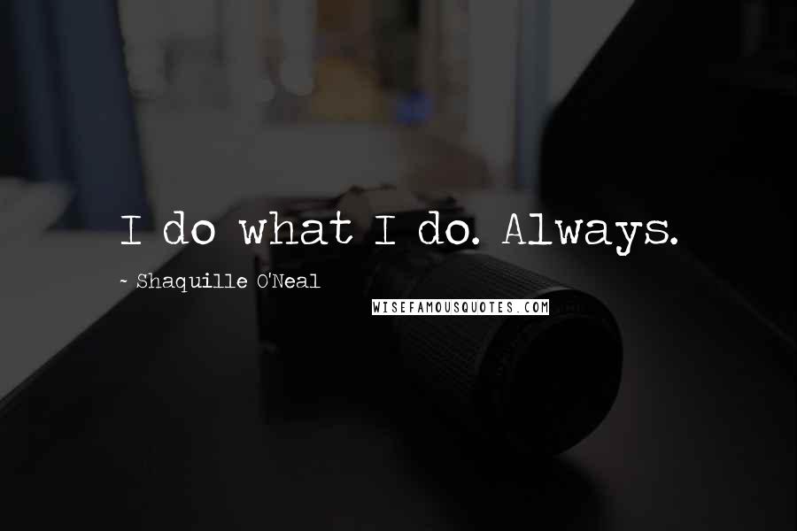Shaquille O'Neal Quotes: I do what I do. Always.