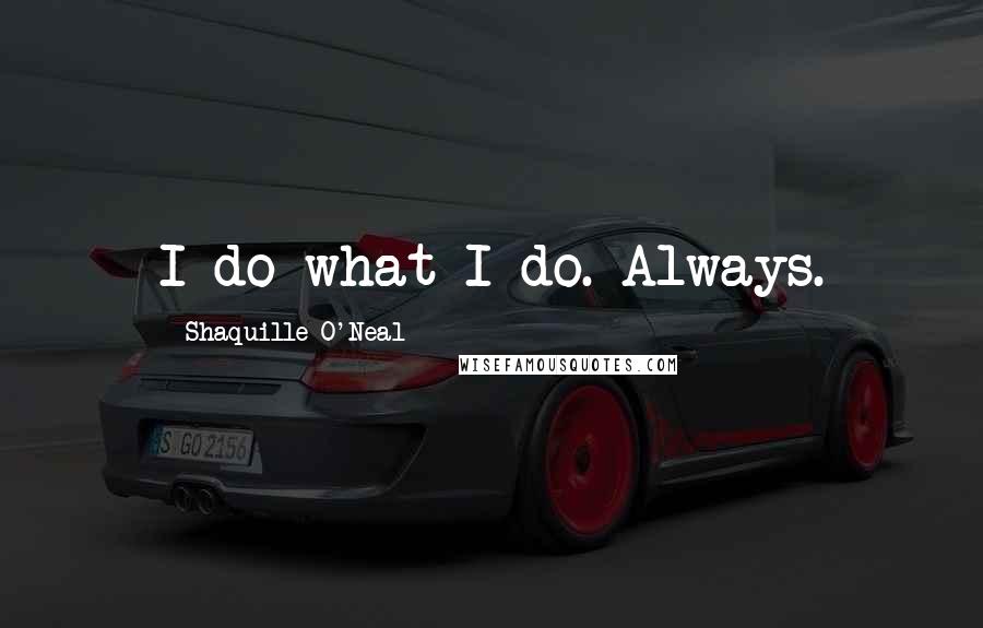 Shaquille O'Neal Quotes: I do what I do. Always.
