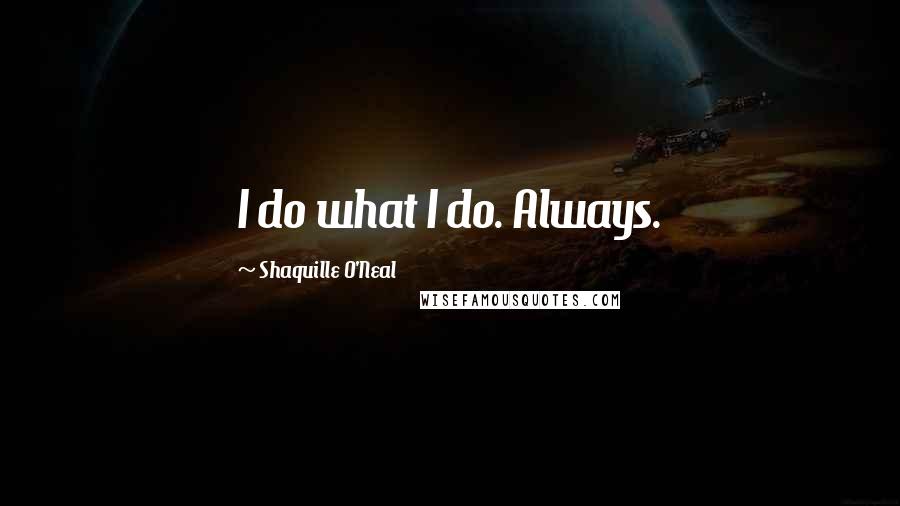 Shaquille O'Neal Quotes: I do what I do. Always.