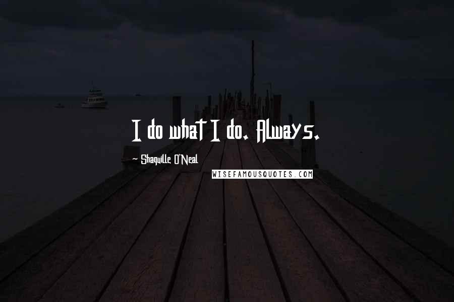 Shaquille O'Neal Quotes: I do what I do. Always.
