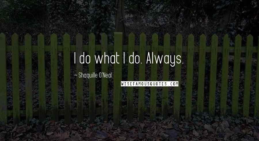 Shaquille O'Neal Quotes: I do what I do. Always.