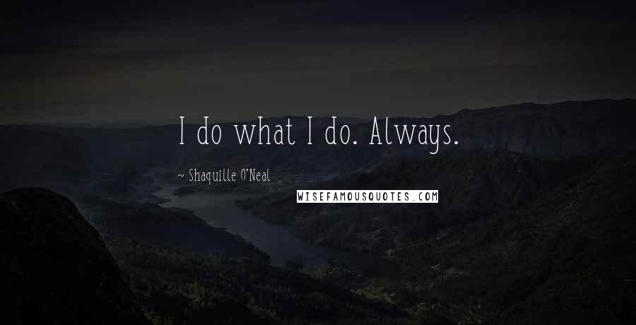 Shaquille O'Neal Quotes: I do what I do. Always.