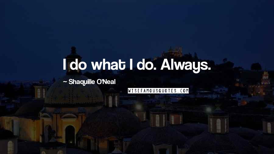 Shaquille O'Neal Quotes: I do what I do. Always.